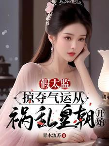 假太监掠夺气运从祸乱皇朝开始短剧全集